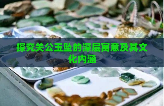 探究关公玉坠的深层寓意及其文化内涵