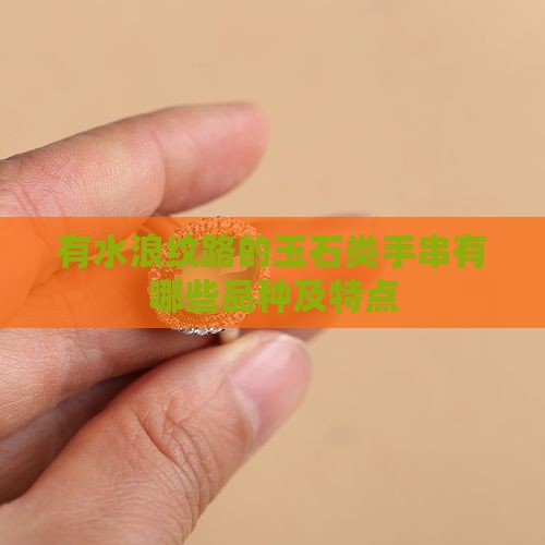 有水浪纹路的玉石类手串有哪些品种及特点