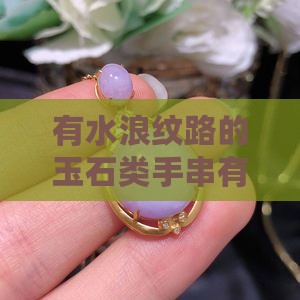 有水浪纹路的玉石类手串有哪些品种及特点