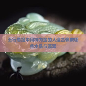 五行易经中用神为金的人适合佩戴哪些水晶与翡翠