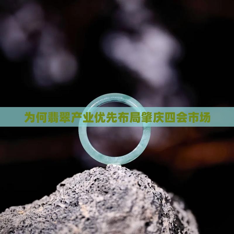 为何翡翠产业优先布局肇庆四会市场