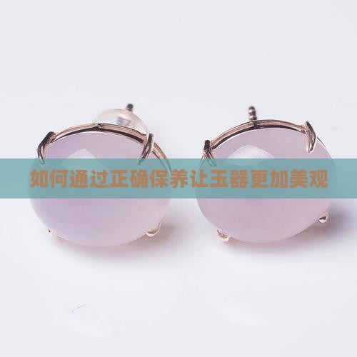 如何通过正确保养让玉器更加美观