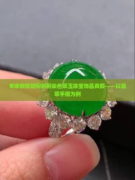 专家教你如何辨别染色翠玉珠宝饰品真假——以翡翠手镯为例