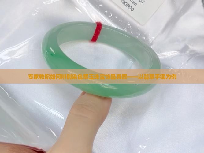 专家教你如何辨别染色翠玉珠宝饰品真假——以翡翠手镯为例