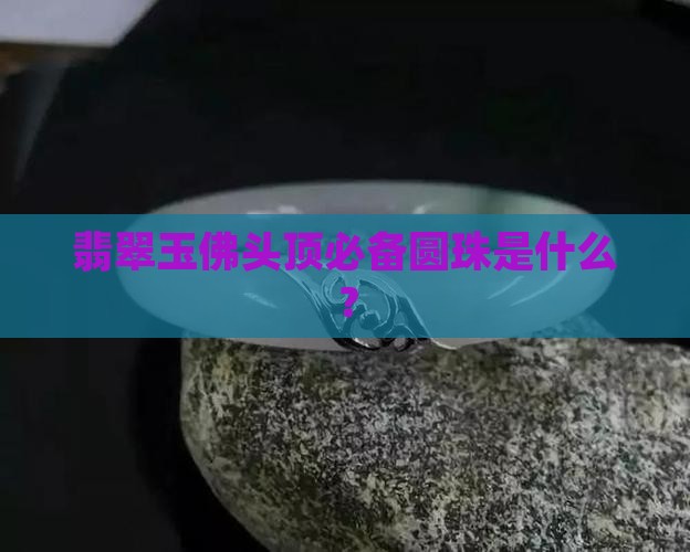翡翠玉佛头顶必备圆珠是什么？