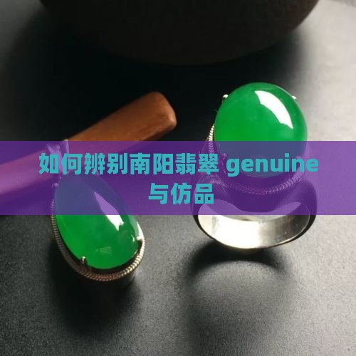 如何辨别南阳翡翠 genuine 与仿品