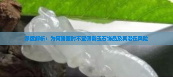 深度解析：为何睡眠时不宜佩戴玉石饰品及其潜在风险