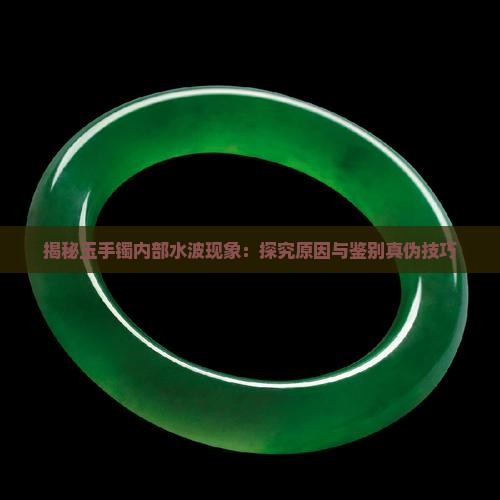 揭秘玉手镯内部水波现象：探究原因与鉴别真伪技巧