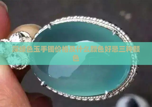 深绿色玉手镯价格及什么颜色好忌三种颜色
