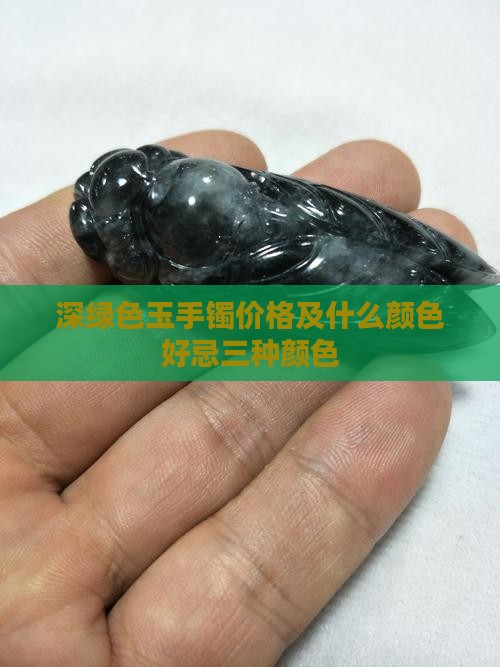 深绿色玉手镯价格及什么颜色好忌三种颜色