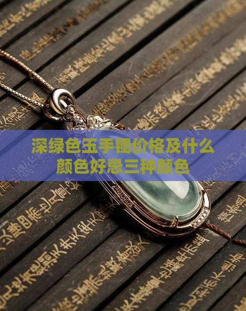 深绿色玉手镯价格及什么颜色好忌三种颜色