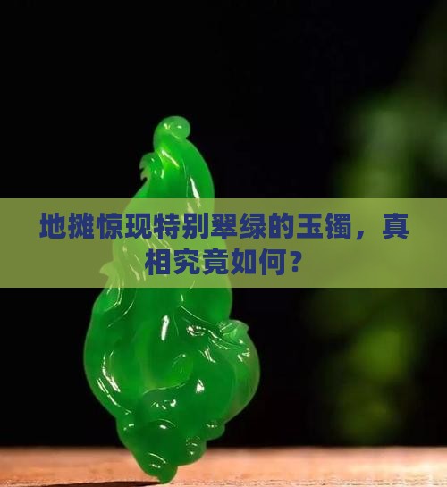地摊惊现特别翠绿的玉镯，真相究竟如何？