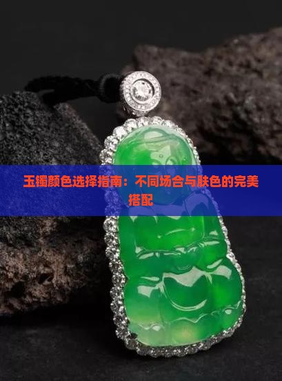 玉镯颜色选择指南：不同场合与肤色的完美搭配