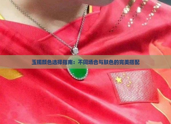 玉镯颜色选择指南：不同场合与肤色的完美搭配