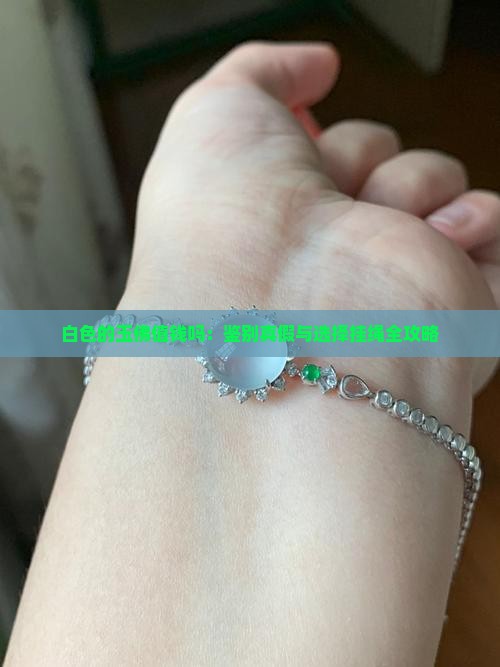 白色的玉佛值钱吗：鉴别真假与选择挂绳全攻略