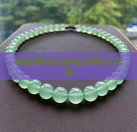 和田羊脂白玉与山料晴水之美