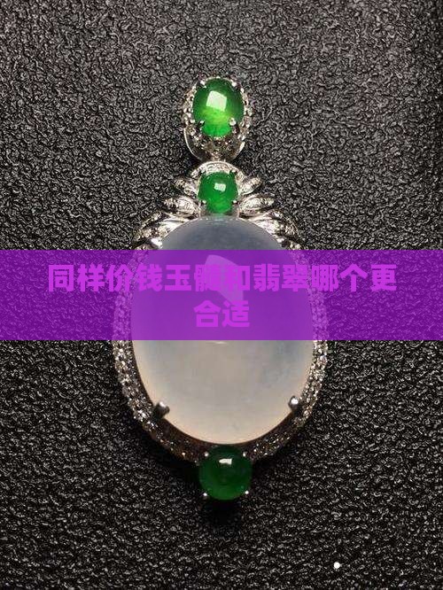 同样价钱玉髓和翡翠哪个更合适