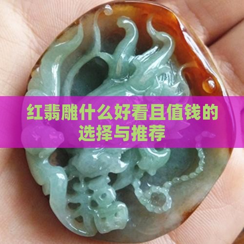红翡雕什么好看且值钱的选择与推荐