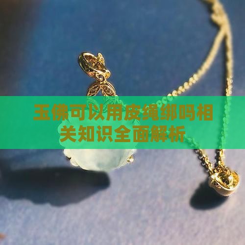 玉佛可以用皮绳绑吗相关知识全面解析