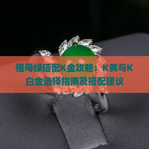 祖母绿搭配K金攻略：K黄与K白金选择指南及搭配建议