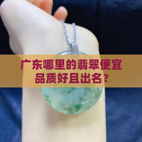 广东哪里的翡翠便宜品质好且出名？