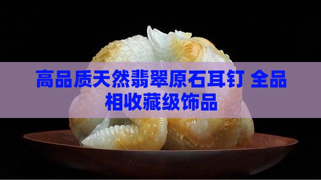 高品质天然翡翠原石耳钉 全品相收藏级饰品