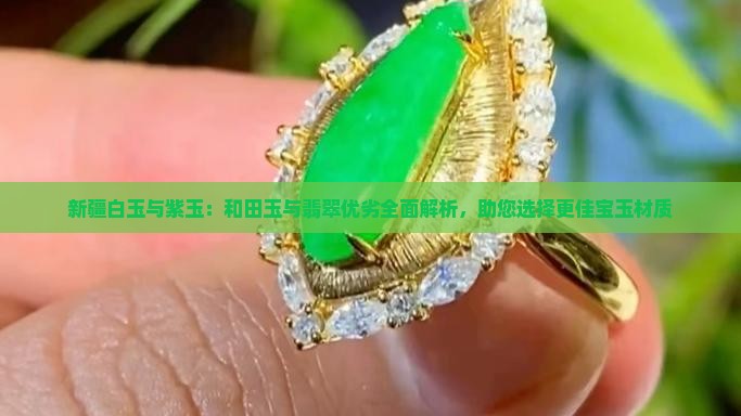 新疆白玉与紫玉：和田玉与翡翠优劣全面解析，助您选择更佳宝玉材质