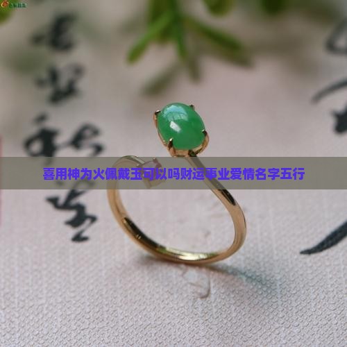 喜用神为火佩戴玉可以吗财运事业爱情名字五行
