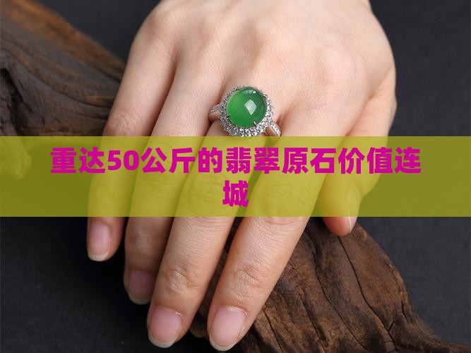 重达50公斤的翡翠原石价值连城