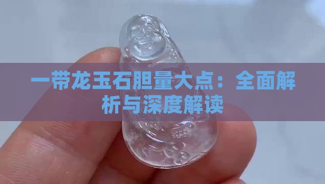 一带龙玉石胆量大点：全面解析与深度解读
