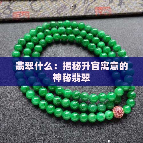 翡翠什么：揭秘升官寓意的神秘翡翠