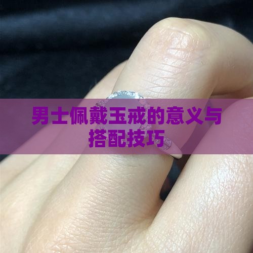男士佩戴玉戒的意义与搭配技巧