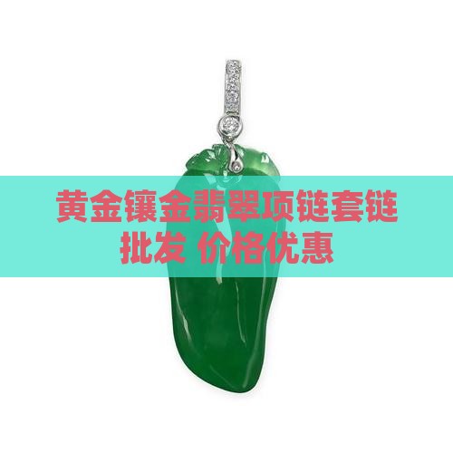 黄金镶金翡翠项链套链批发 价格优惠