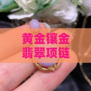 黄金镶金翡翠项链套链批发 价格优惠