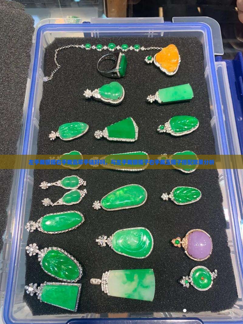 左手戴银镯右手戴翡翠手链好吗，与左手戴银镯子右手戴玉镯子搭配效果分析
