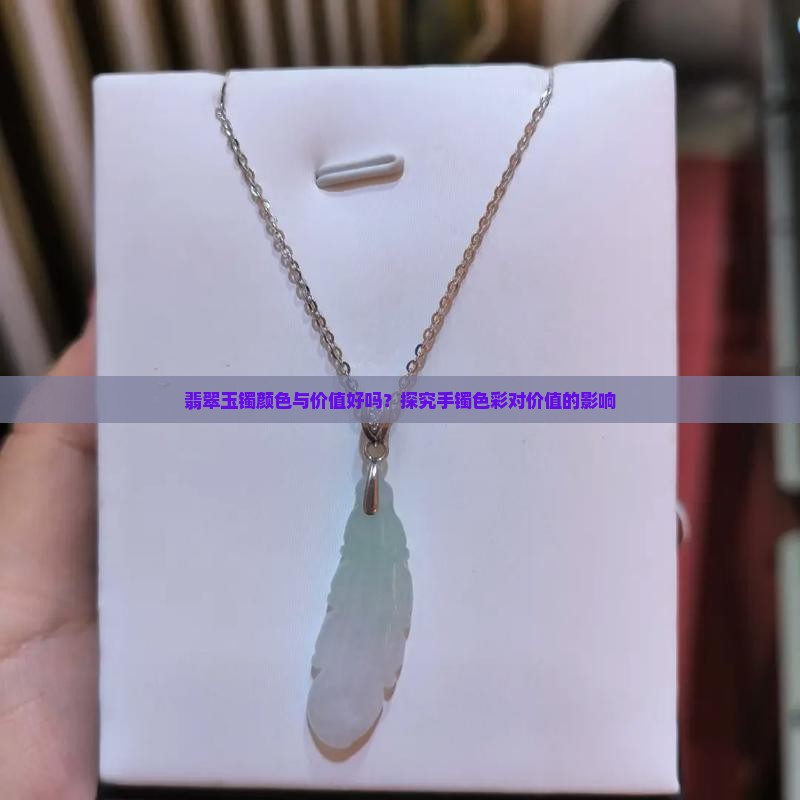 翡翠玉镯颜色与价值好吗？探究手镯色彩对价值的影响
