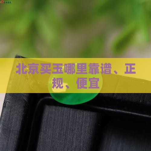 北京买玉哪里靠谱、正规、便宜