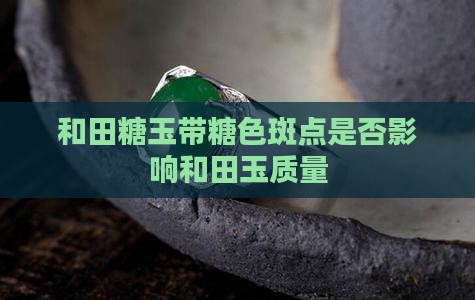 和田糖玉带糖色斑点是否影响和田玉质量