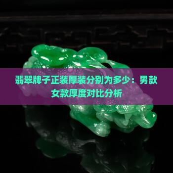 翡翠牌子正装厚装分别为多少：男款女款厚度对比分析