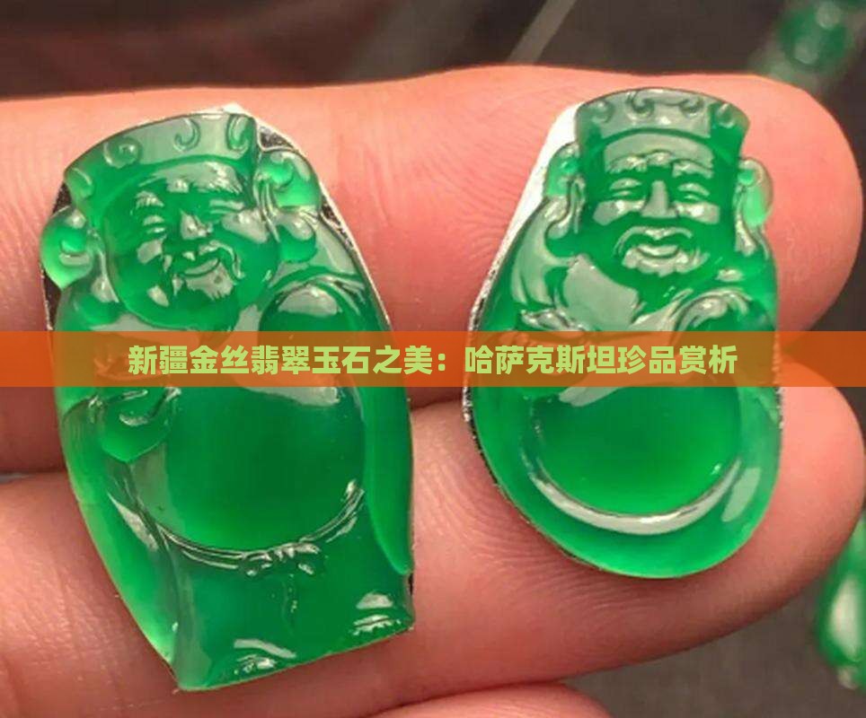 新疆金丝翡翠玉石之美：哈萨克斯坦珍品赏析