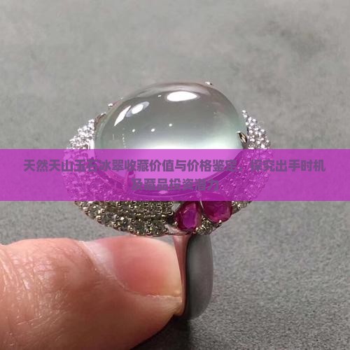 天然天山玉石冰翠收藏价值与价格鉴定，探究出手时机及藏品投资潜力