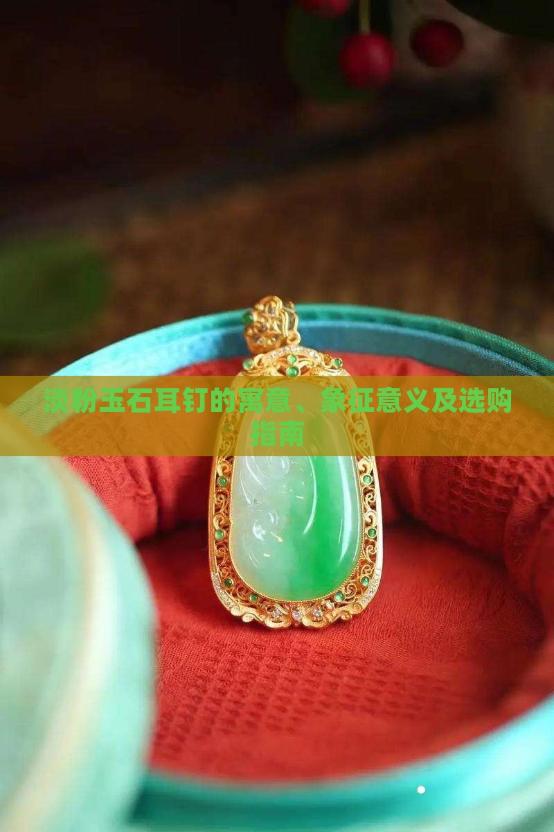 淡粉玉石耳钉的寓意、象征意义及选购指南