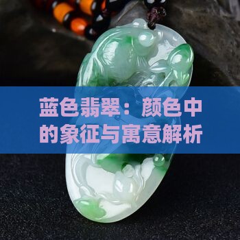 蓝色翡翠：颜色中的象征与寓意解析