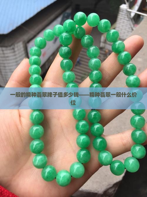 一般的糯种翡翠牌子值多少钱——糯种翡翠一般什么价位