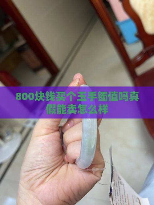 800块钱买个玉手镯值吗真假能卖怎么样
