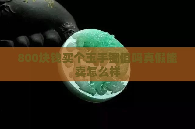 800块钱买个玉手镯值吗真假能卖怎么样