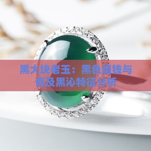 黑大块老玉：黑色值钱与否及黑沁特征分析