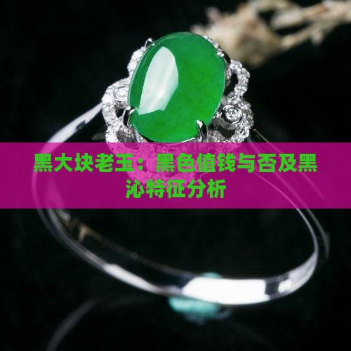 黑大块老玉：黑色值钱与否及黑沁特征分析