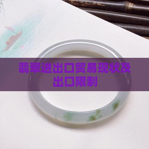 翡翠进出口贸易现状及出口限制