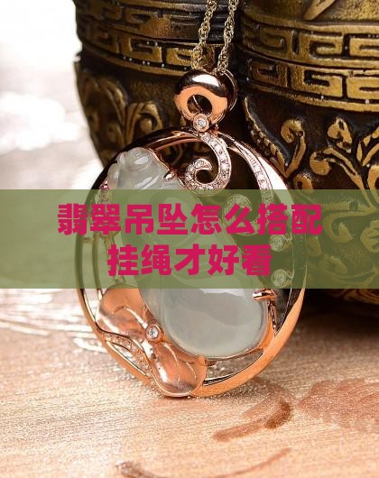 翡翠吊坠怎么搭配挂绳才好看